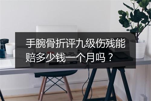 手腕骨折评九级伤残能赔多少钱一个月吗？