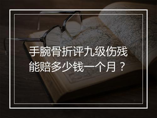 手腕骨折评九级伤残能赔多少钱一个月？