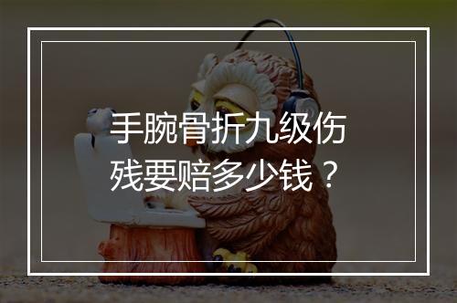 手腕骨折九级伤残要赔多少钱？