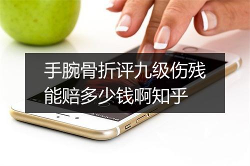 手腕骨折评九级伤残能赔多少钱啊知乎