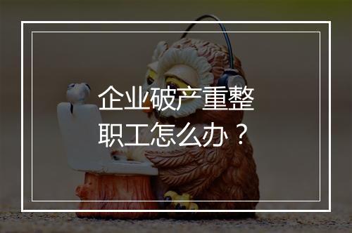 企业破产重整职工怎么办？
