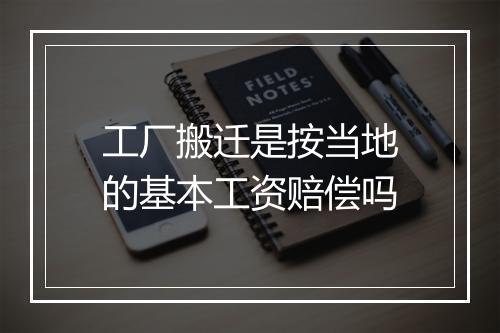 工厂搬迁是按当地的基本工资赔偿吗
