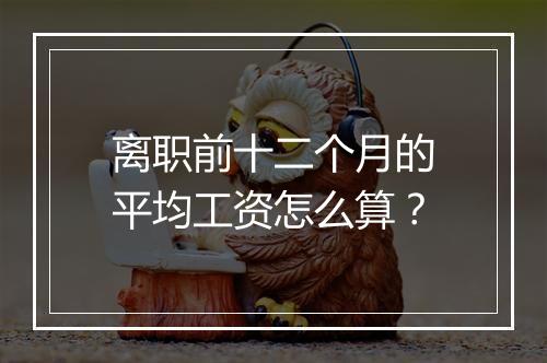 离职前十二个月的平均工资怎么算？