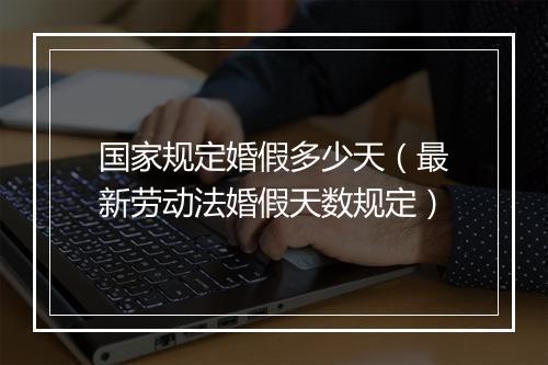 国家规定婚假多少天（最新劳动法婚假天数规定）