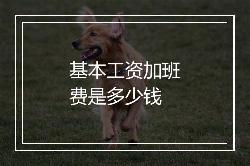 基本工资加班费是多少钱