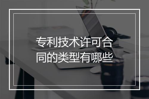 专利技术许可合同的类型有哪些