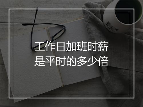 工作日加班时薪是平时的多少倍