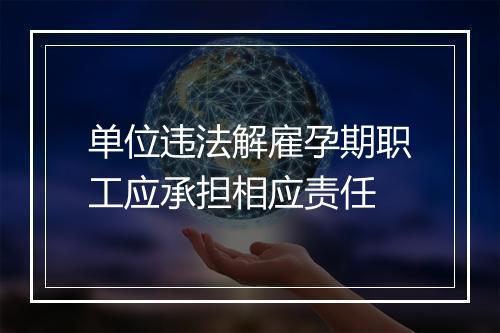 单位违法解雇孕期职工应承担相应责任