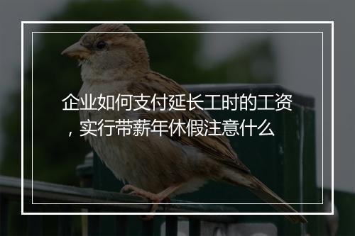 企业如何支付延长工时的工资，实行带薪年休假注意什么