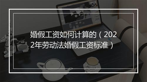 婚假工资如何计算的（2022年劳动法婚假工资标准）