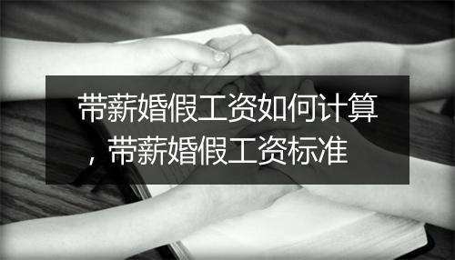 带薪婚假工资如何计算，带薪婚假工资标准
