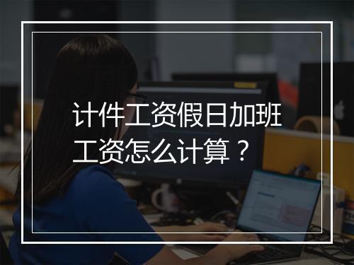 计件工资假日加班工资怎么计算？