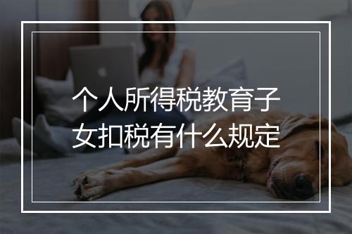 个人所得税教育子女扣税有什么规定