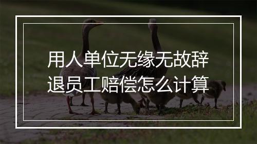 用人单位无缘无故辞退员工赔偿怎么计算