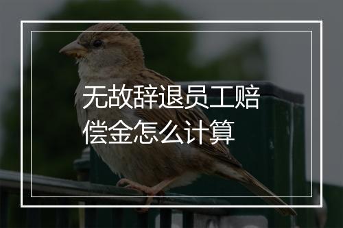 无故辞退员工赔偿金怎么计算