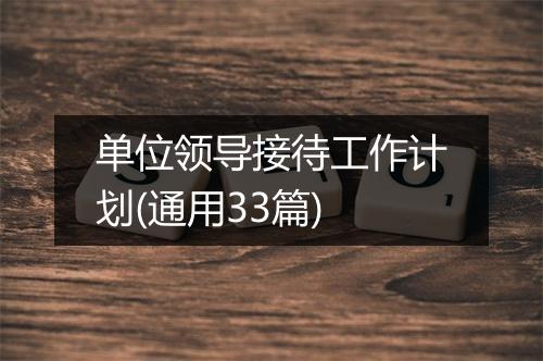 单位领导接待工作计划(通用33篇)