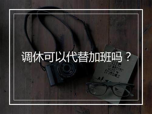 调休可以代替加班吗？