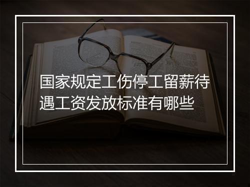 国家规定工伤停工留薪待遇工资发放标准有哪些