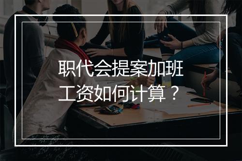 职代会提案加班工资如何计算？