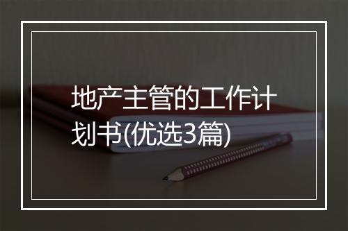 地产主管的工作计划书(优选3篇)
