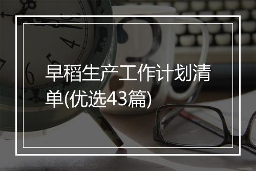 早稻生产工作计划清单(优选43篇)