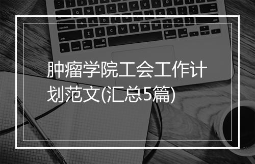 肿瘤学院工会工作计划范文(汇总5篇)