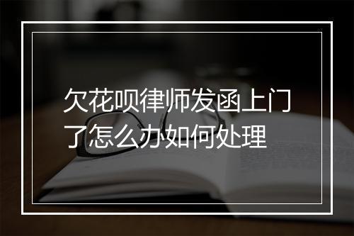 欠花呗律师发函上门了怎么办如何处理