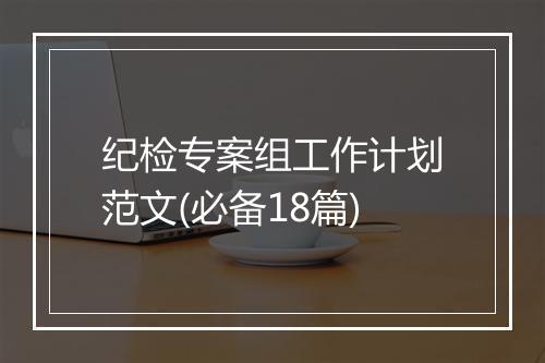 纪检专案组工作计划范文(必备18篇)