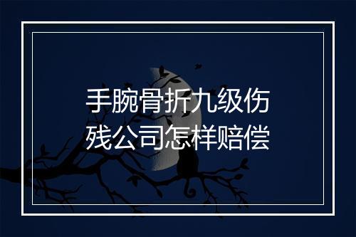 手腕骨折九级伤残公司怎样赔偿