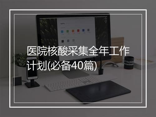 医院核酸采集全年工作计划(必备40篇)