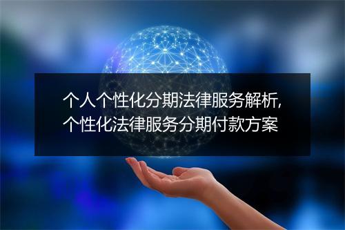 个人个性化分期法律服务解析,个性化法律服务分期付款方案