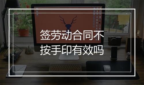 签劳动合同不按手印有效吗