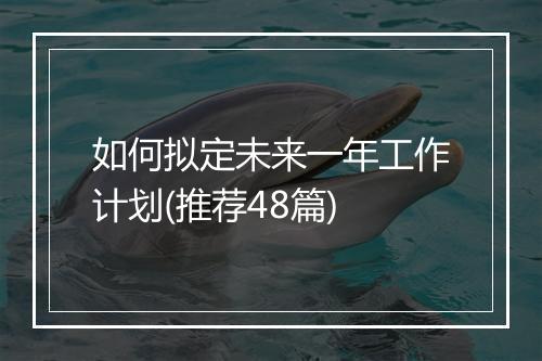 如何拟定未来一年工作计划(推荐48篇)