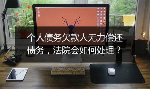 个人债务欠款人无力偿还债务，法院会如何处理？
