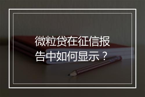 微粒贷在征信报告中如何显示？