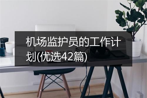 机场监护员的工作计划(优选42篇)
