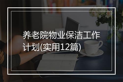 养老院物业保洁工作计划(实用12篇)