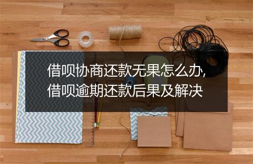 借呗协商还款无果怎么办,借呗逾期还款后果及解决