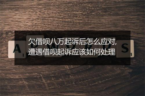 欠借呗八万起诉后怎么应对,遭遇借呗起诉应该如何处理