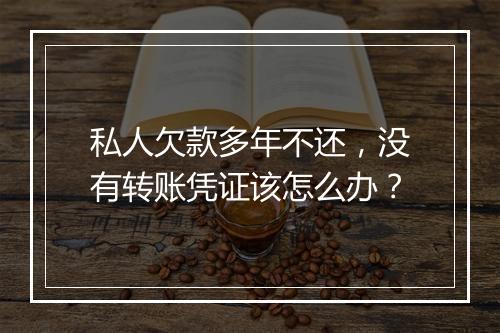 私人欠款多年不还，没有转账凭证该怎么办？