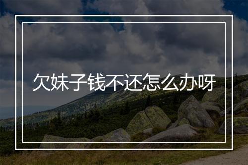 欠妹子钱不还怎么办呀