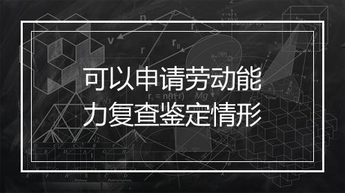 可以申请劳动能力复查鉴定情形