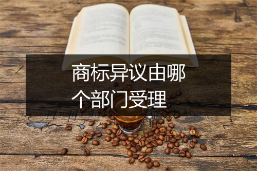 商标异议由哪个部门受理