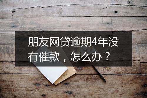 朋友网贷逾期4年没有催款，怎么办？