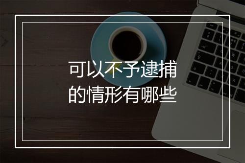 可以不予逮捕的情形有哪些