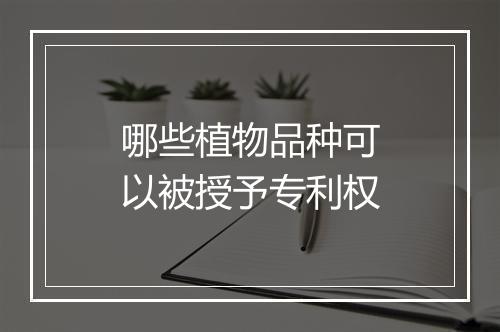 哪些植物品种可以被授予专利权