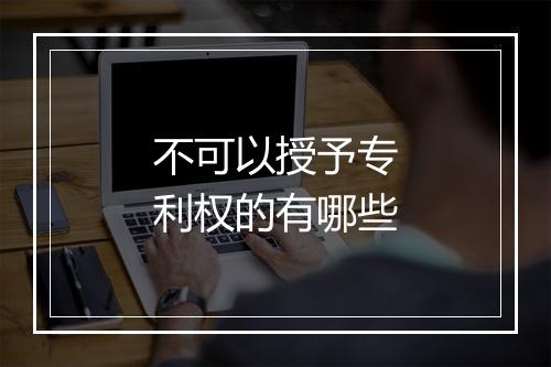 不可以授予专利权的有哪些