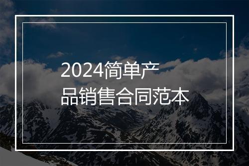 2024简单产品销售合同范本