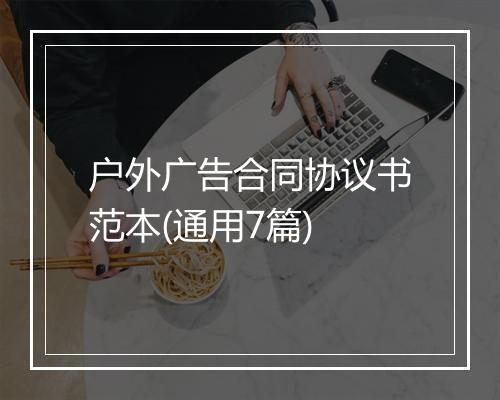 户外广告合同协议书范本(通用7篇)