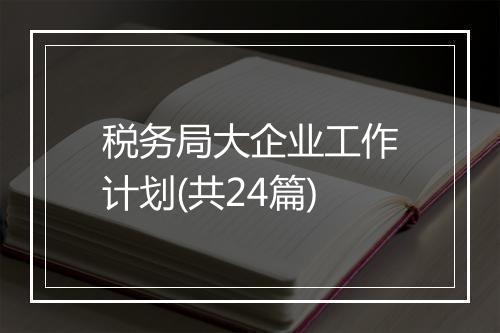 税务局大企业工作计划(共24篇)